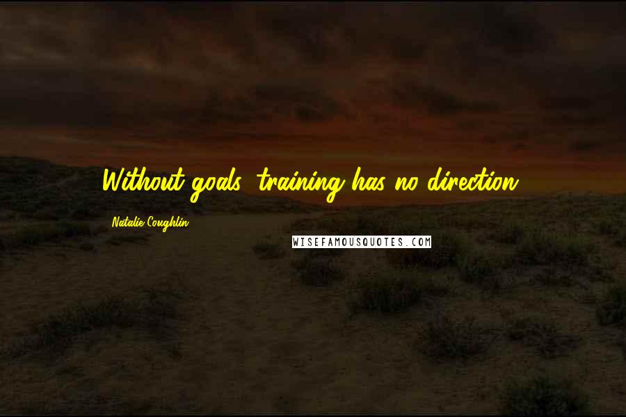 Natalie Coughlin Quotes: Without goals, training has no direction.