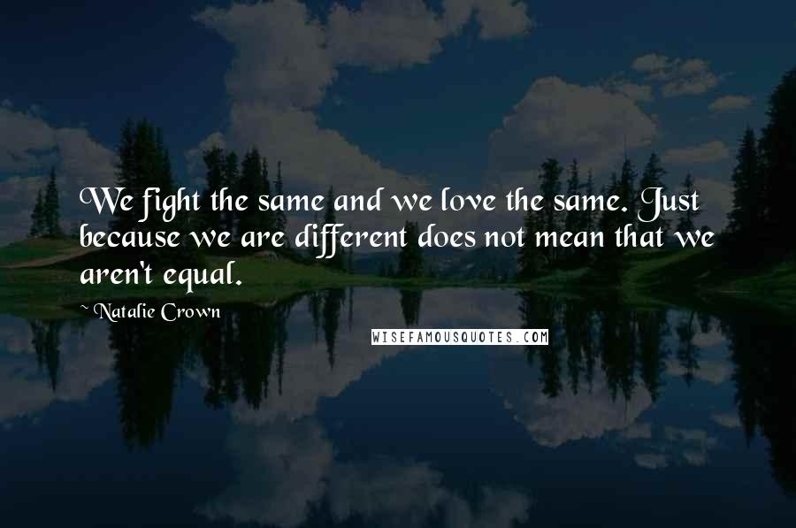 Natalie Crown Quotes: We fight the same and we love the same. Just because we are different does not mean that we aren't equal.