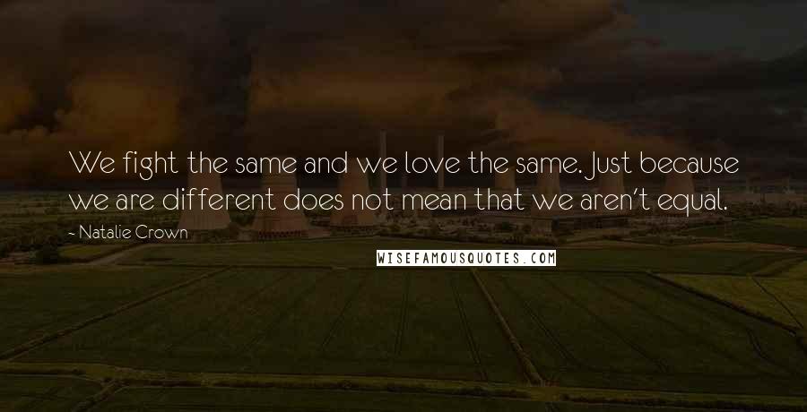Natalie Crown Quotes: We fight the same and we love the same. Just because we are different does not mean that we aren't equal.