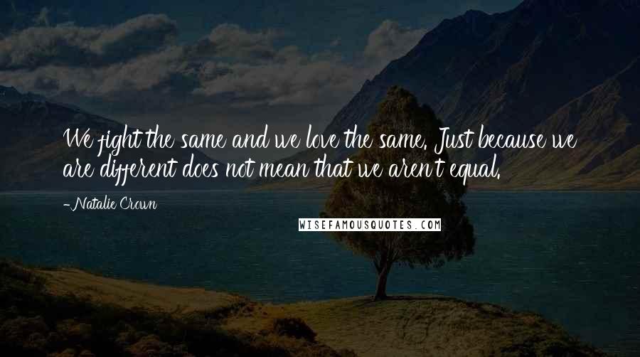 Natalie Crown Quotes: We fight the same and we love the same. Just because we are different does not mean that we aren't equal.