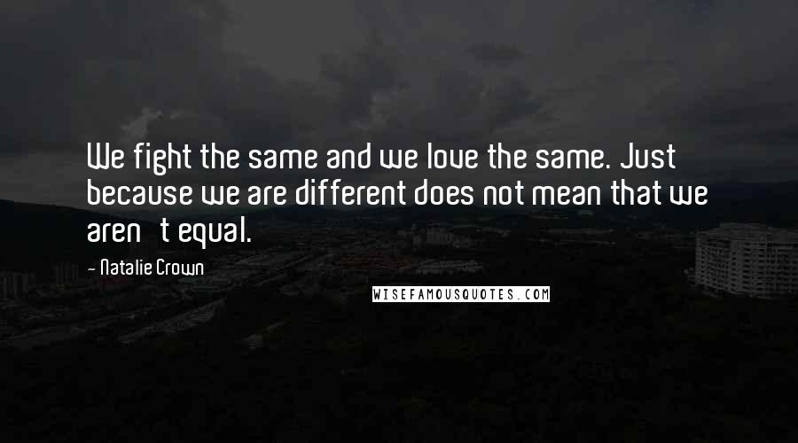 Natalie Crown Quotes: We fight the same and we love the same. Just because we are different does not mean that we aren't equal.
