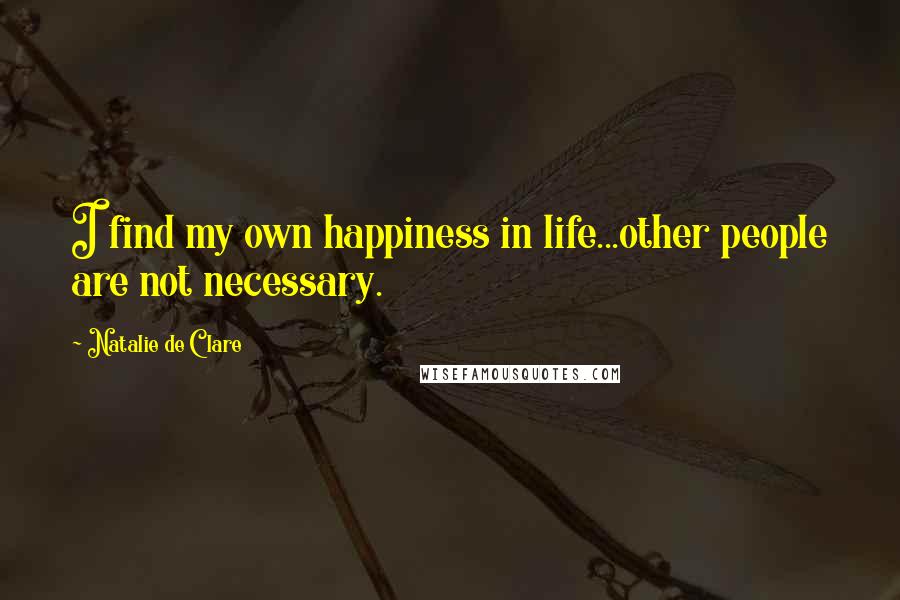 Natalie De Clare Quotes: I find my own happiness in life...other people are not necessary.