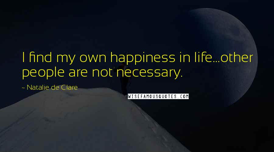 Natalie De Clare Quotes: I find my own happiness in life...other people are not necessary.