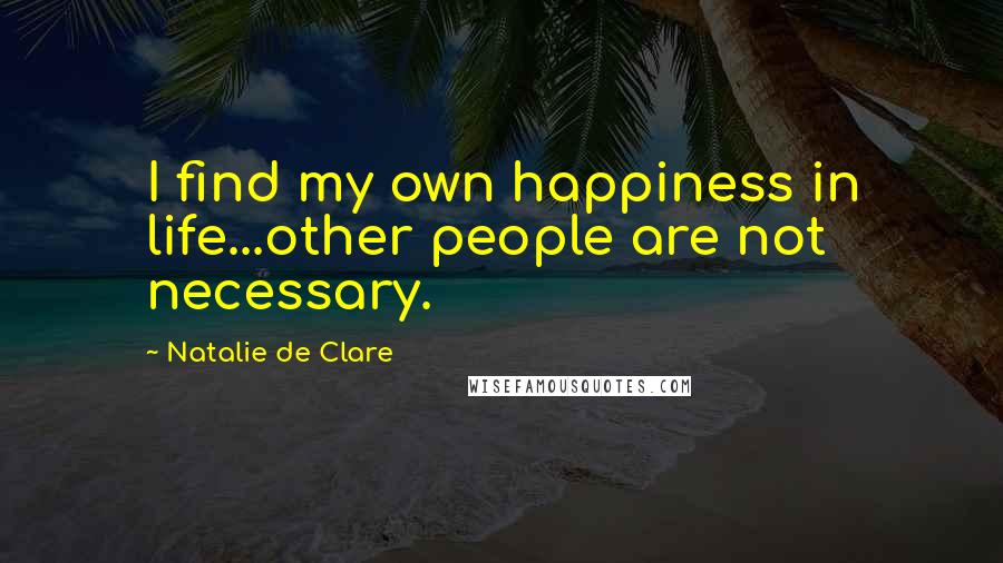Natalie De Clare Quotes: I find my own happiness in life...other people are not necessary.