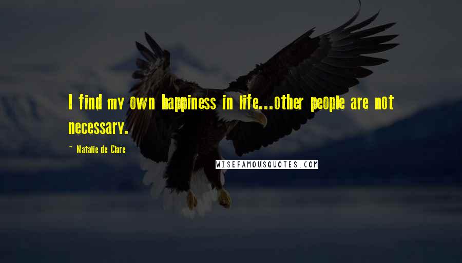 Natalie De Clare Quotes: I find my own happiness in life...other people are not necessary.