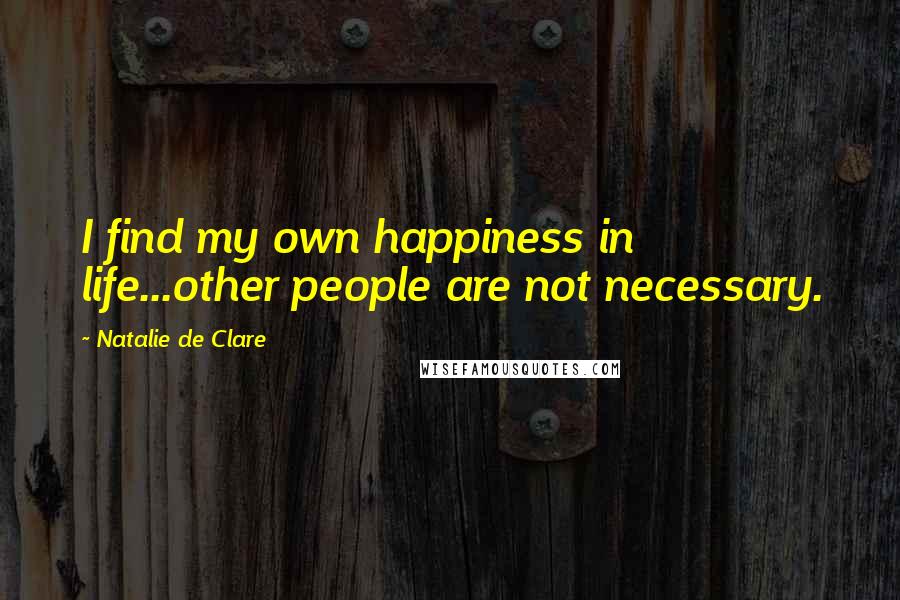 Natalie De Clare Quotes: I find my own happiness in life...other people are not necessary.