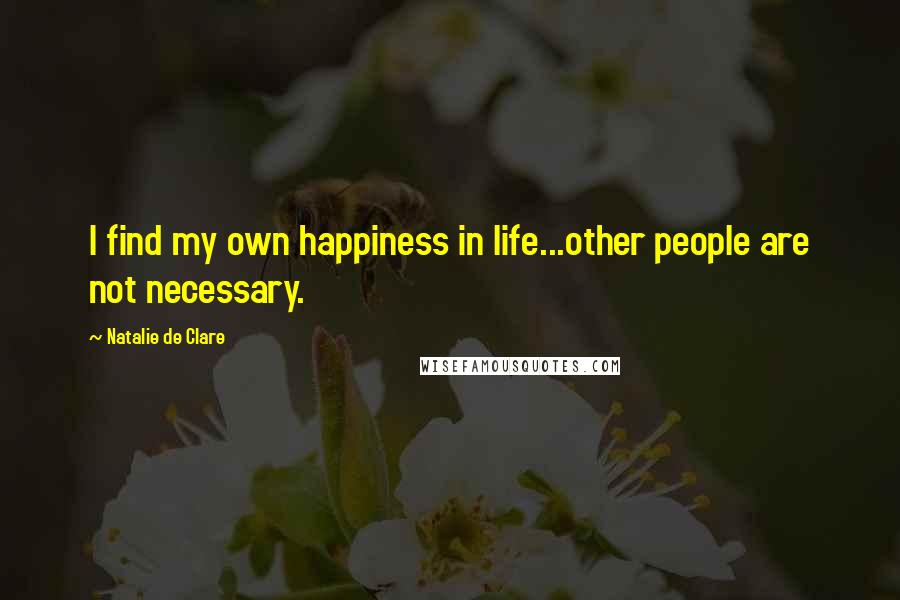 Natalie De Clare Quotes: I find my own happiness in life...other people are not necessary.