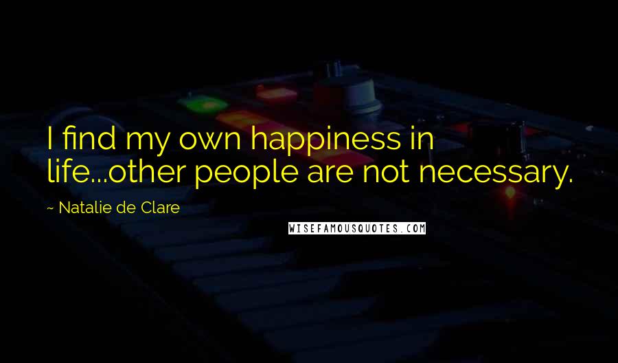 Natalie De Clare Quotes: I find my own happiness in life...other people are not necessary.