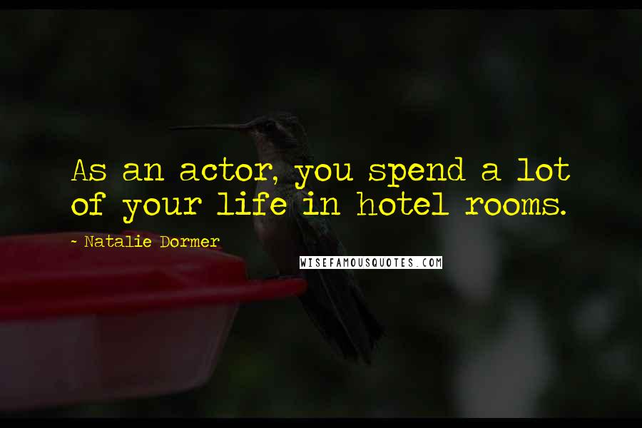 Natalie Dormer Quotes: As an actor, you spend a lot of your life in hotel rooms.