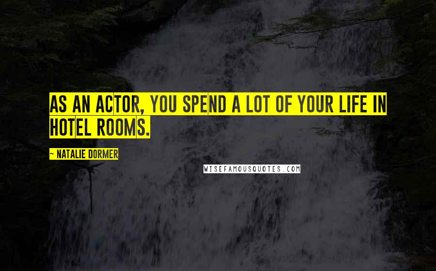 Natalie Dormer Quotes: As an actor, you spend a lot of your life in hotel rooms.