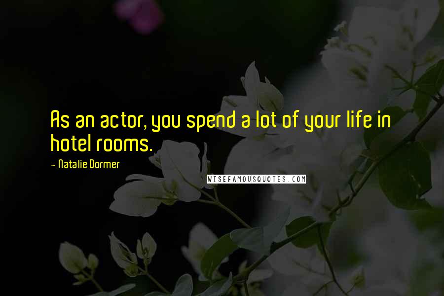 Natalie Dormer Quotes: As an actor, you spend a lot of your life in hotel rooms.
