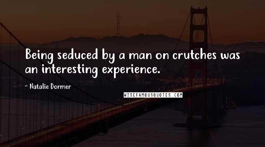 Natalie Dormer Quotes: Being seduced by a man on crutches was an interesting experience.