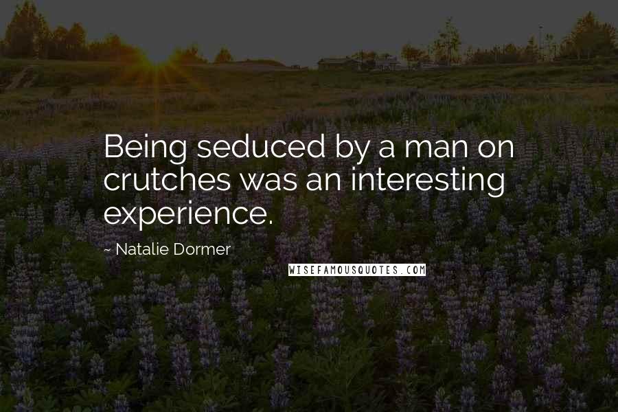 Natalie Dormer Quotes: Being seduced by a man on crutches was an interesting experience.