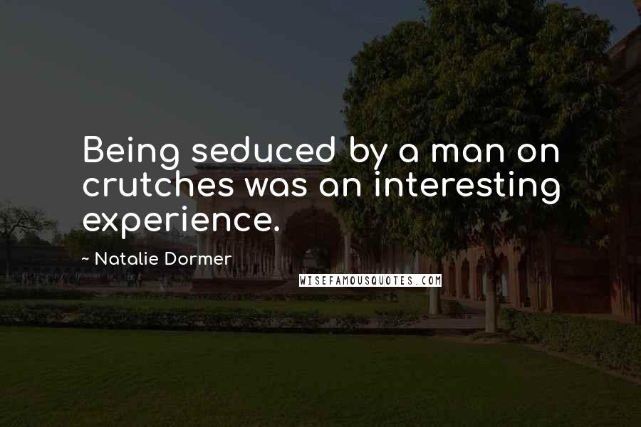 Natalie Dormer Quotes: Being seduced by a man on crutches was an interesting experience.