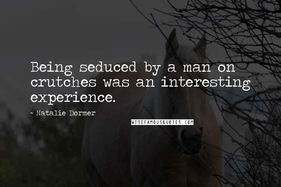 Natalie Dormer Quotes: Being seduced by a man on crutches was an interesting experience.
