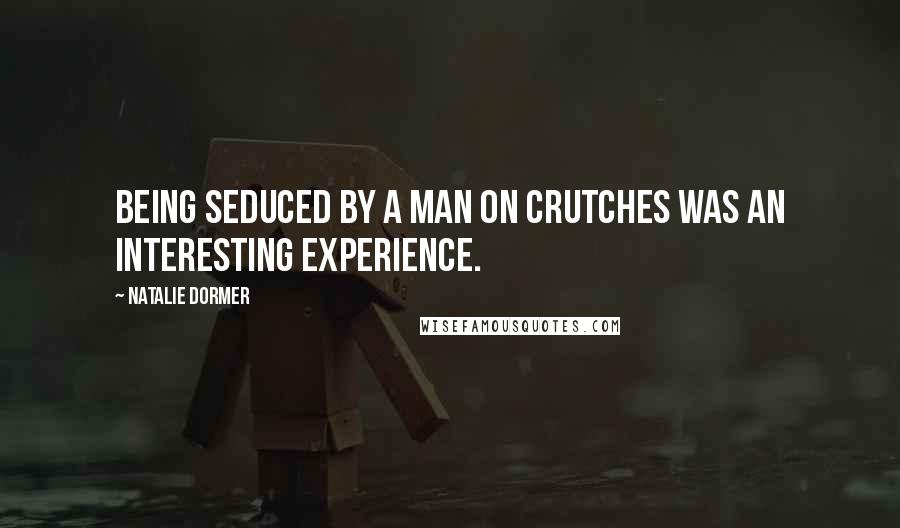 Natalie Dormer Quotes: Being seduced by a man on crutches was an interesting experience.