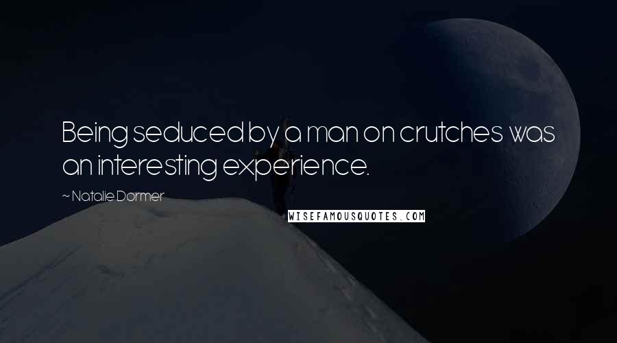 Natalie Dormer Quotes: Being seduced by a man on crutches was an interesting experience.