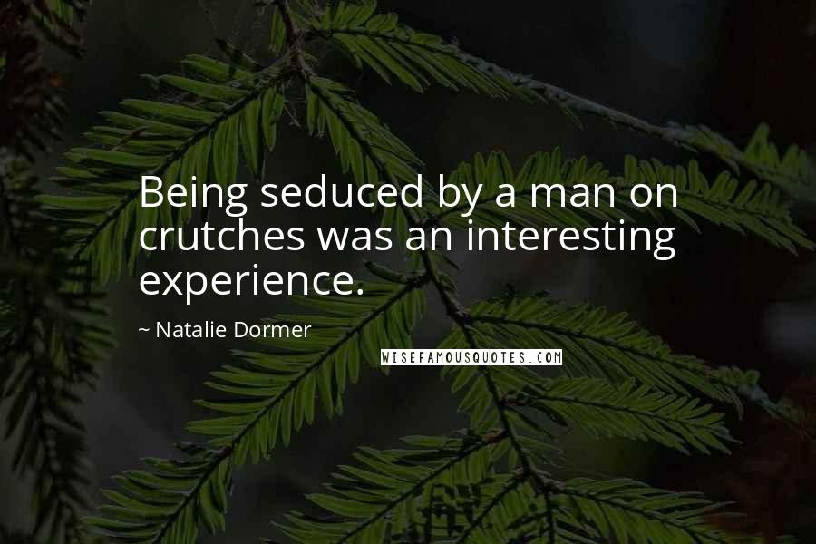 Natalie Dormer Quotes: Being seduced by a man on crutches was an interesting experience.