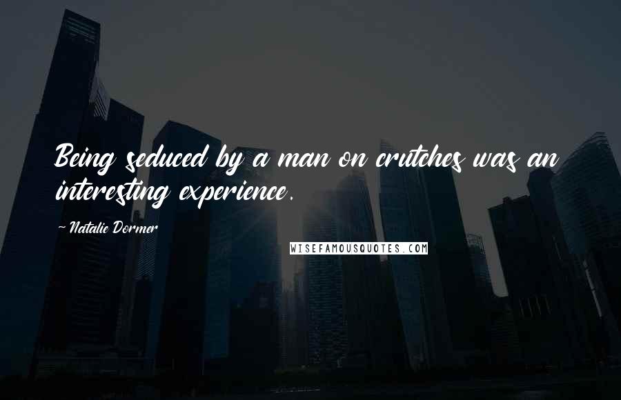 Natalie Dormer Quotes: Being seduced by a man on crutches was an interesting experience.