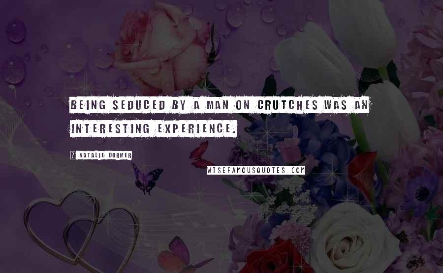 Natalie Dormer Quotes: Being seduced by a man on crutches was an interesting experience.