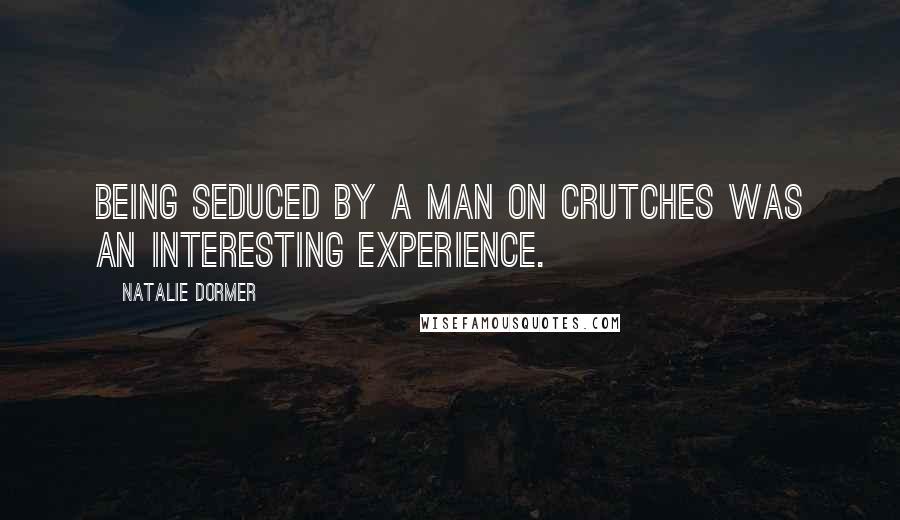 Natalie Dormer Quotes: Being seduced by a man on crutches was an interesting experience.