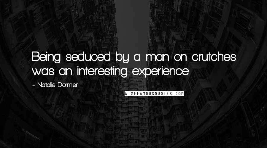 Natalie Dormer Quotes: Being seduced by a man on crutches was an interesting experience.