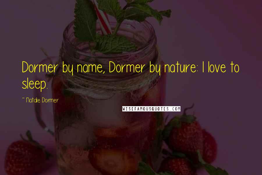 Natalie Dormer Quotes: Dormer by name, Dormer by nature: I love to sleep.