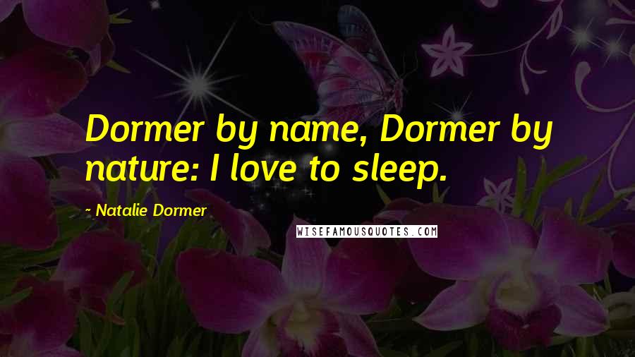 Natalie Dormer Quotes: Dormer by name, Dormer by nature: I love to sleep.