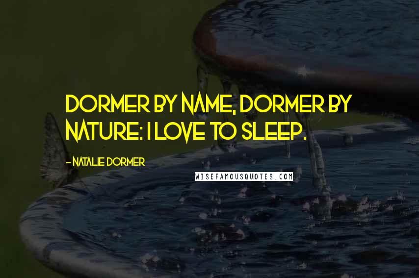 Natalie Dormer Quotes: Dormer by name, Dormer by nature: I love to sleep.