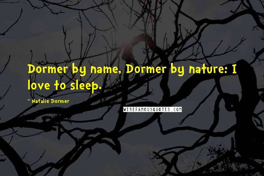 Natalie Dormer Quotes: Dormer by name, Dormer by nature: I love to sleep.
