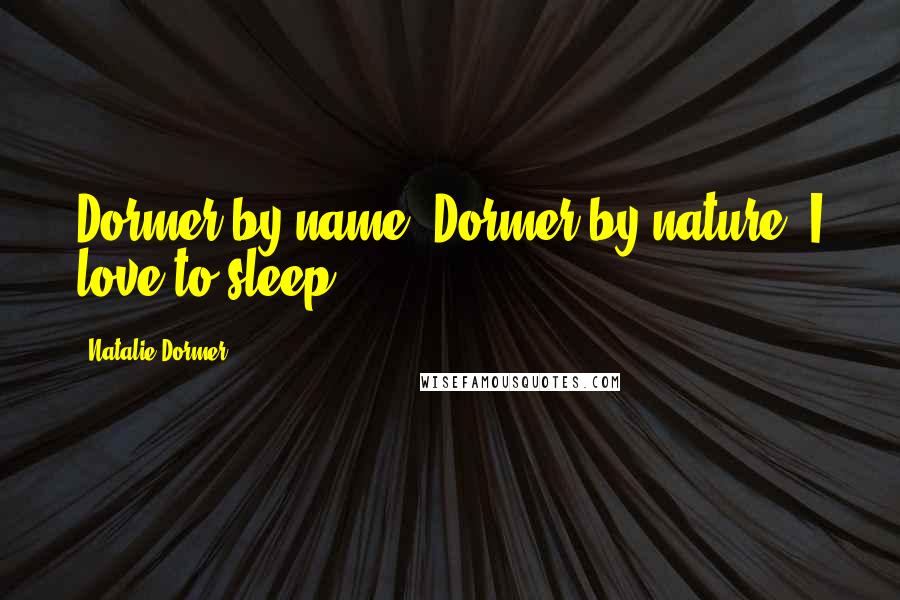 Natalie Dormer Quotes: Dormer by name, Dormer by nature: I love to sleep.