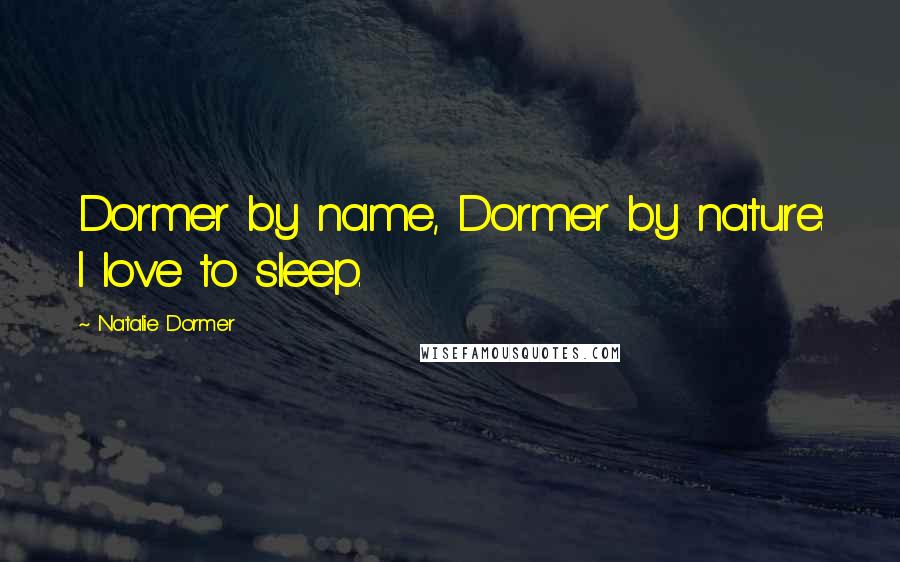 Natalie Dormer Quotes: Dormer by name, Dormer by nature: I love to sleep.