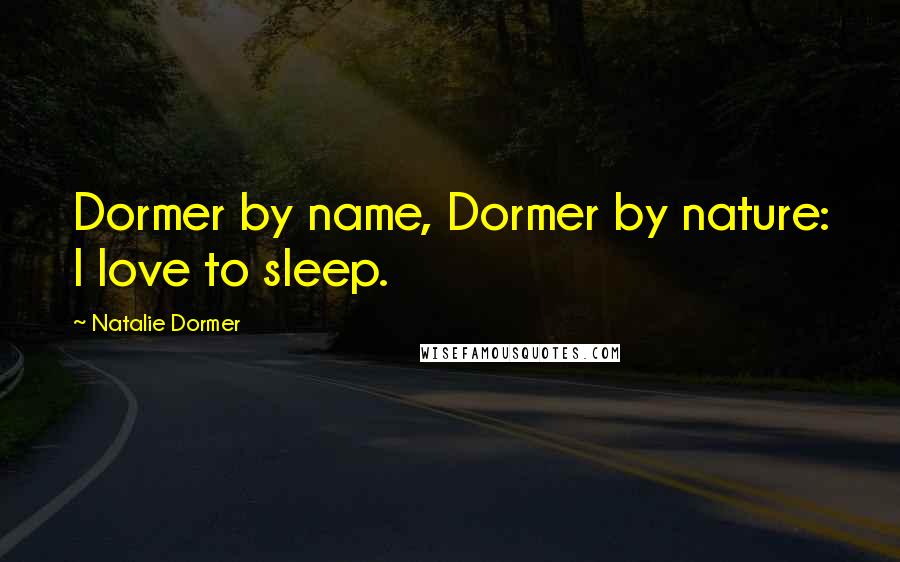 Natalie Dormer Quotes: Dormer by name, Dormer by nature: I love to sleep.