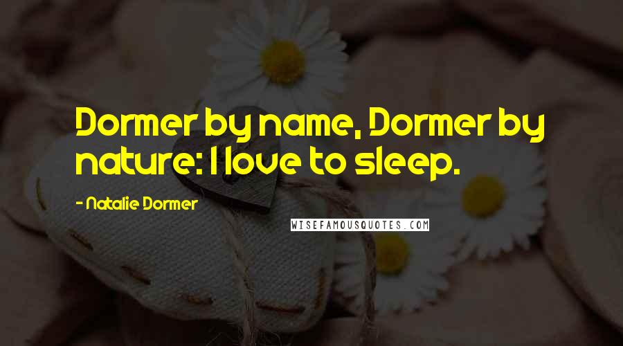 Natalie Dormer Quotes: Dormer by name, Dormer by nature: I love to sleep.