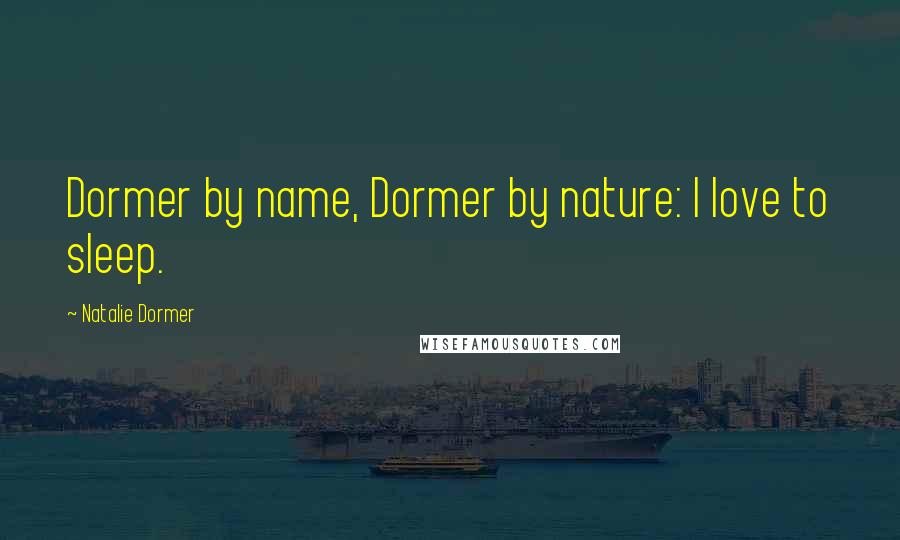 Natalie Dormer Quotes: Dormer by name, Dormer by nature: I love to sleep.