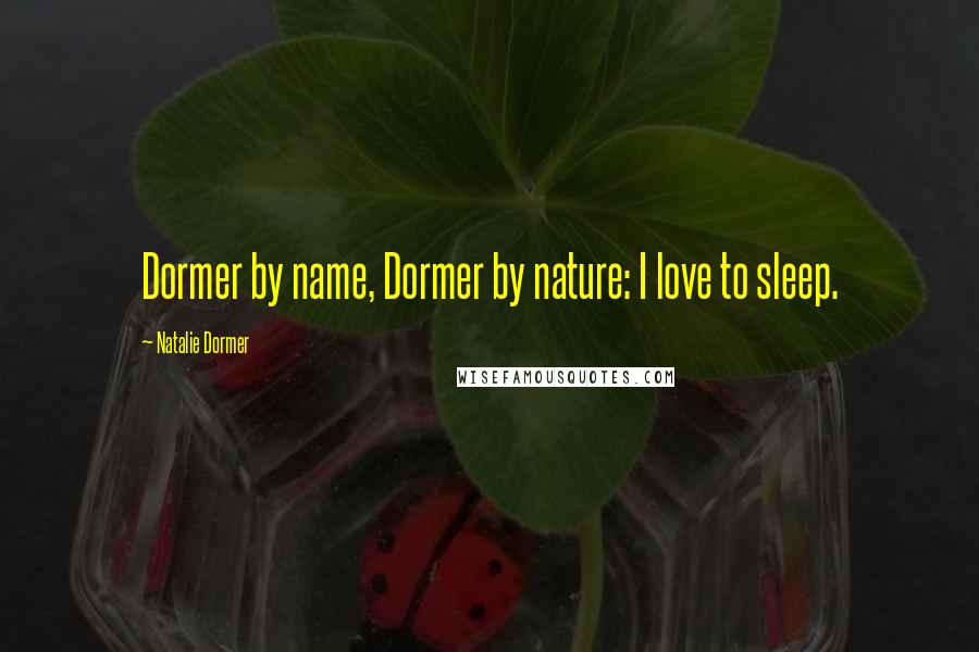 Natalie Dormer Quotes: Dormer by name, Dormer by nature: I love to sleep.