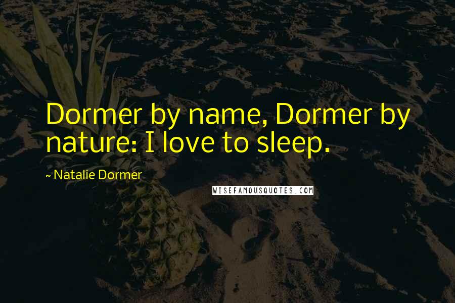 Natalie Dormer Quotes: Dormer by name, Dormer by nature: I love to sleep.