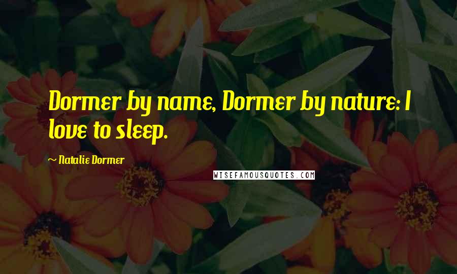 Natalie Dormer Quotes: Dormer by name, Dormer by nature: I love to sleep.