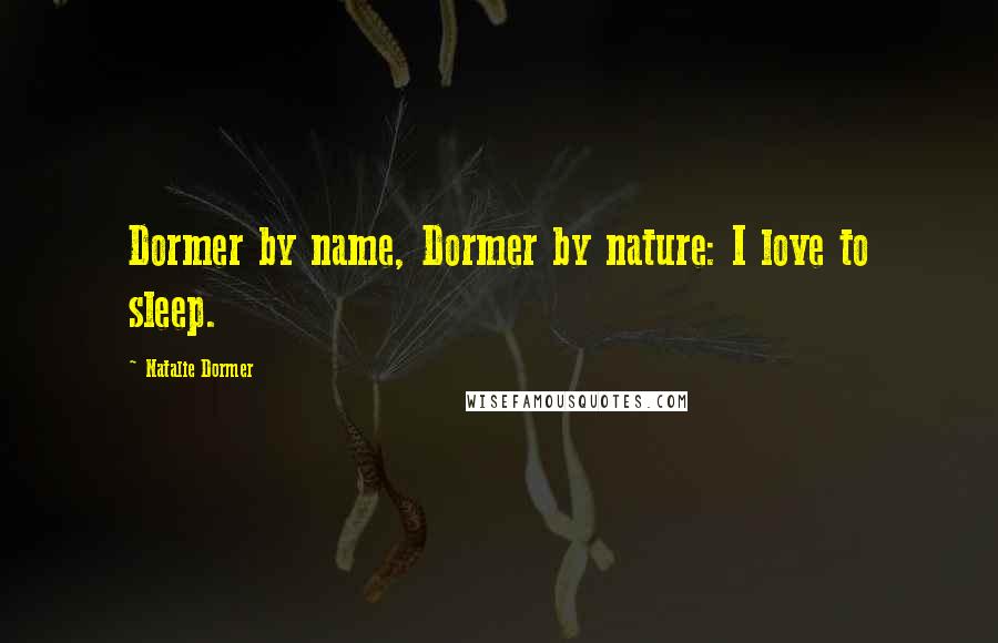 Natalie Dormer Quotes: Dormer by name, Dormer by nature: I love to sleep.