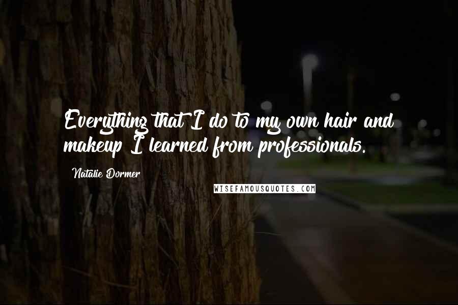 Natalie Dormer Quotes: Everything that I do to my own hair and makeup I learned from professionals.