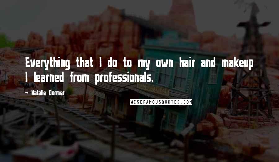 Natalie Dormer Quotes: Everything that I do to my own hair and makeup I learned from professionals.