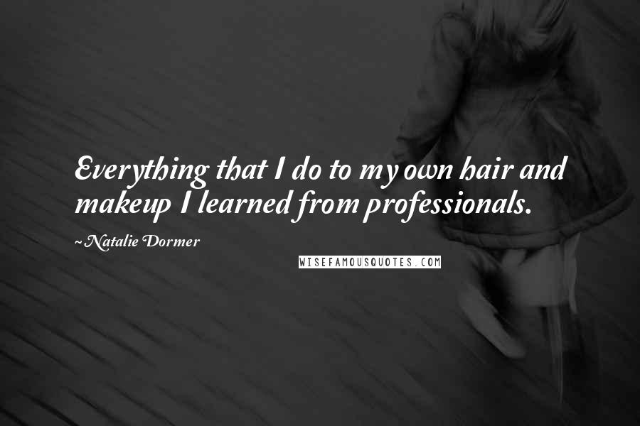 Natalie Dormer Quotes: Everything that I do to my own hair and makeup I learned from professionals.