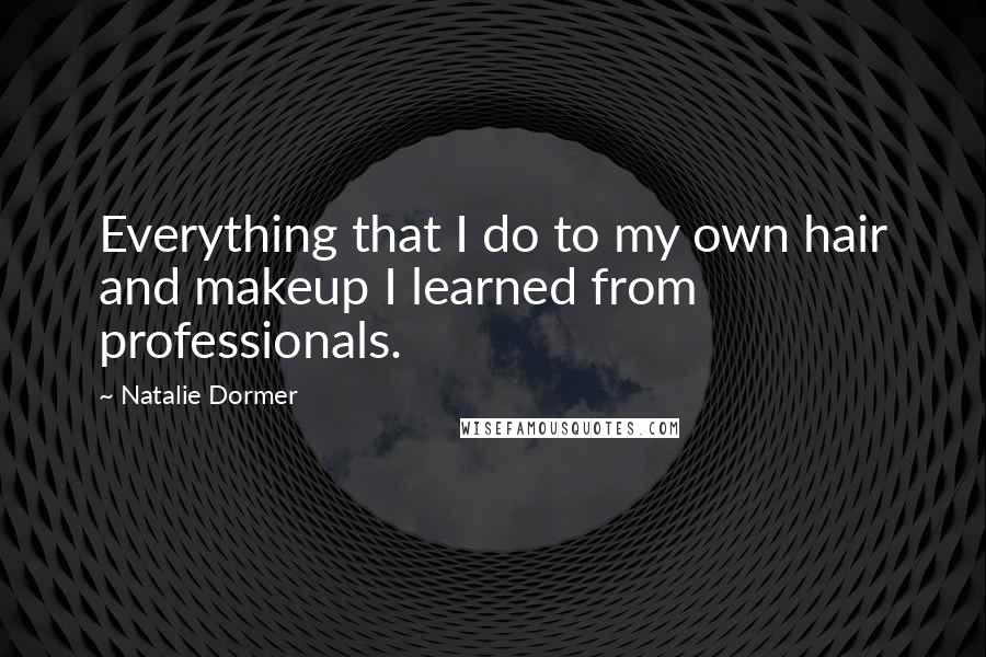Natalie Dormer Quotes: Everything that I do to my own hair and makeup I learned from professionals.