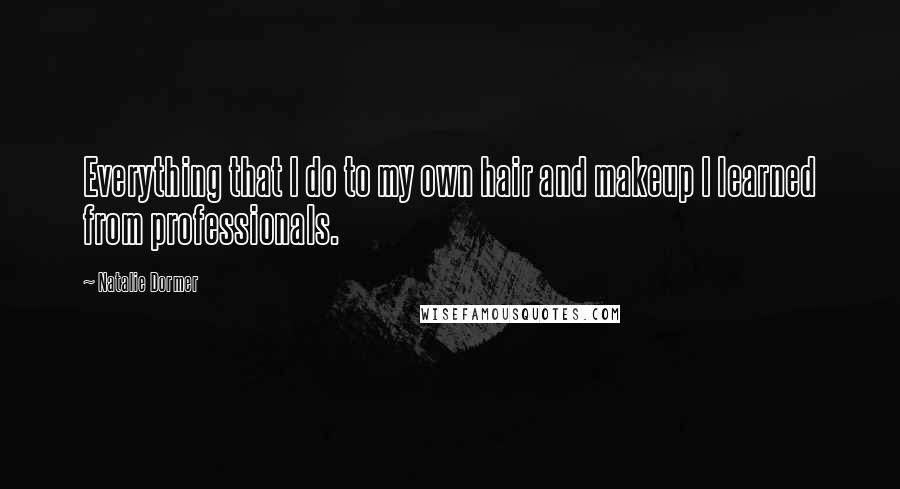 Natalie Dormer Quotes: Everything that I do to my own hair and makeup I learned from professionals.