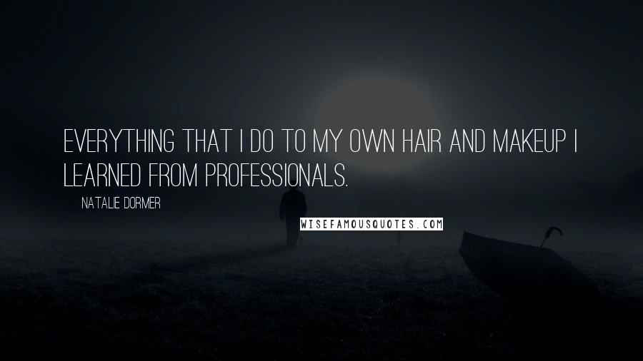 Natalie Dormer Quotes: Everything that I do to my own hair and makeup I learned from professionals.