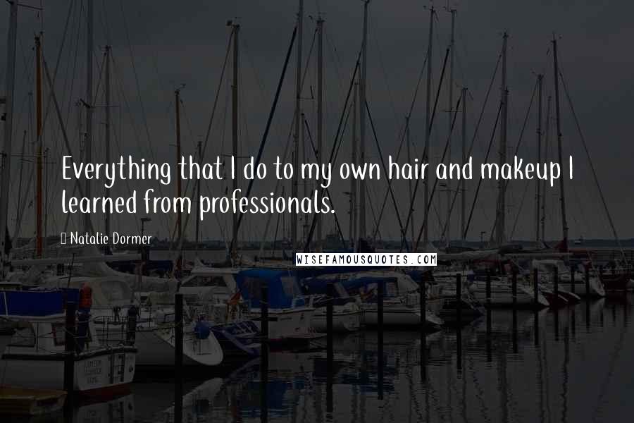 Natalie Dormer Quotes: Everything that I do to my own hair and makeup I learned from professionals.