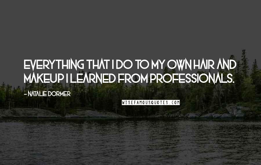 Natalie Dormer Quotes: Everything that I do to my own hair and makeup I learned from professionals.