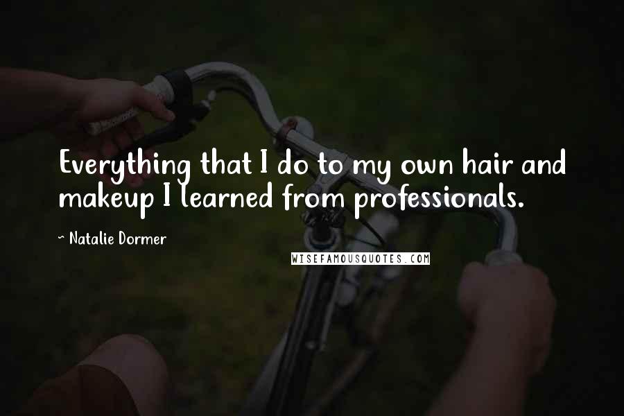Natalie Dormer Quotes: Everything that I do to my own hair and makeup I learned from professionals.