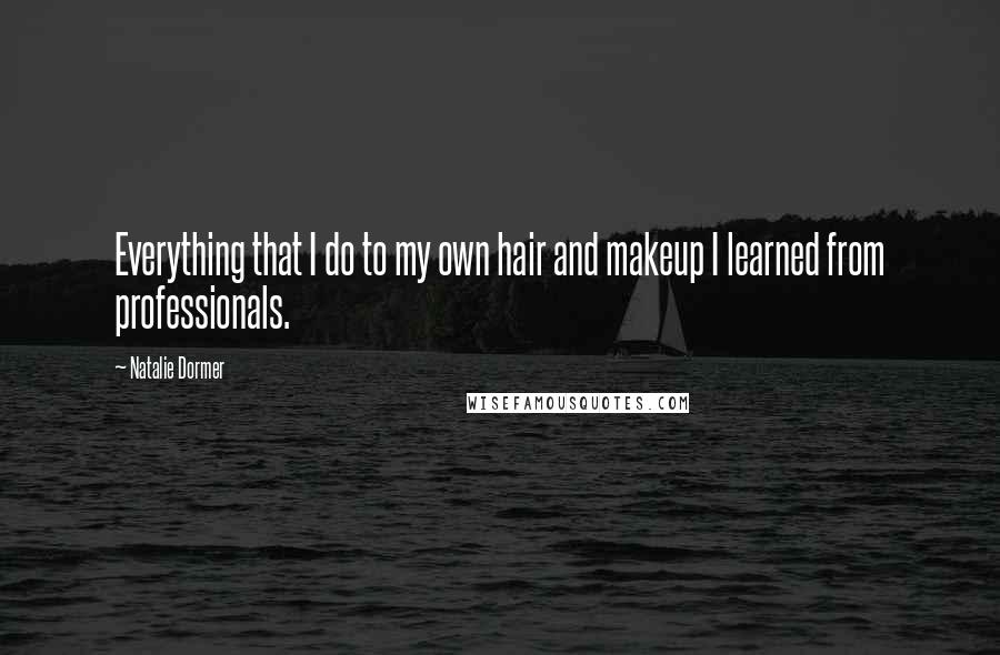 Natalie Dormer Quotes: Everything that I do to my own hair and makeup I learned from professionals.