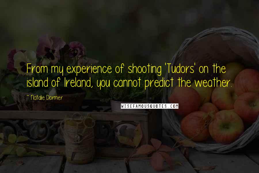 Natalie Dormer Quotes: From my experience of shooting 'Tudors' on the island of Ireland, you cannot predict the weather.